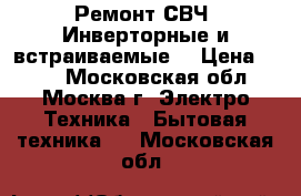 Ремонт СВЧ .Инверторные и встраиваемые  › Цена ­ 300 - Московская обл., Москва г. Электро-Техника » Бытовая техника   . Московская обл.